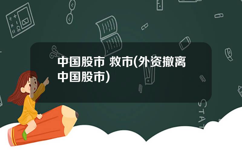 中国股市 救市(外资撤离中国股市)
